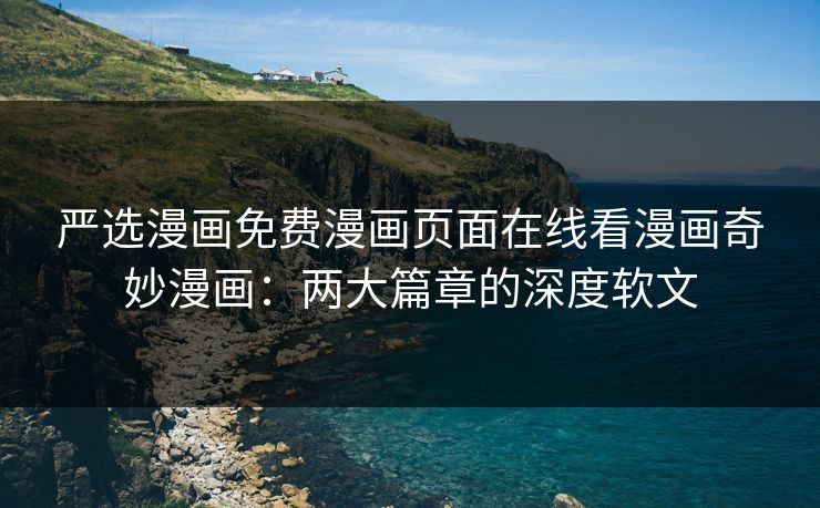 严选漫画免费漫画页面在线看漫画奇妙漫画：两大篇章的深度软文