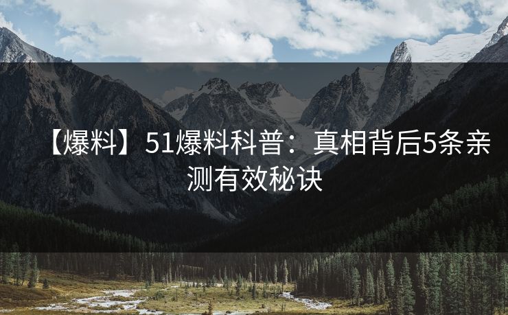 【爆料】51爆料科普：真相背后5条亲测有效秘诀