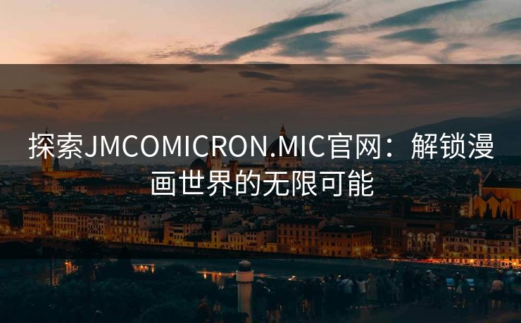 探索JMCOMICRON.MIC官网：解锁漫画世界的无限可能