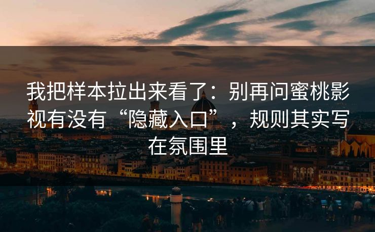 详细阅读:我把样本拉出来看了:别再问蜜桃影视有没有“隐藏入口”,规则其实写在氛围里 我把样本拉出来看了:别再问蜜桃影视有没有“隐藏入口”,规则其实写在氛围里